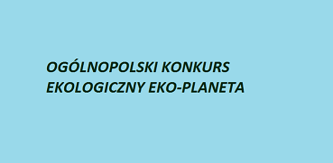 OGÓLNOPOLSKI  KONKURS EKOLOGICZNY  „EKO-PLANETA”