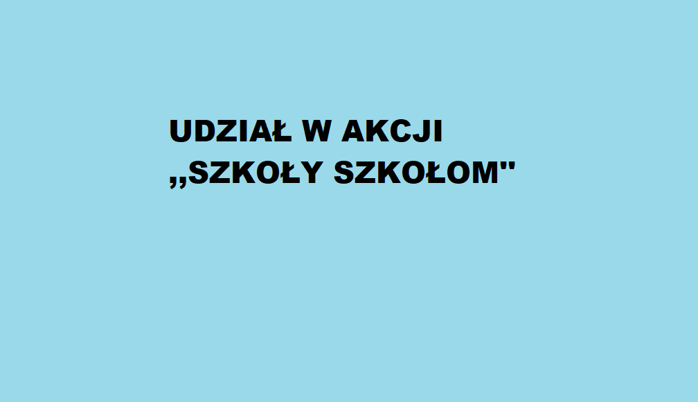 Udział w akcji ,,Szkoły Szkołom'' .